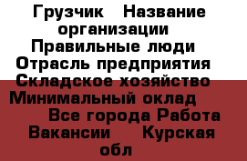 Грузчик › Название организации ­ Правильные люди › Отрасль предприятия ­ Складское хозяйство › Минимальный оклад ­ 24 500 - Все города Работа » Вакансии   . Курская обл.